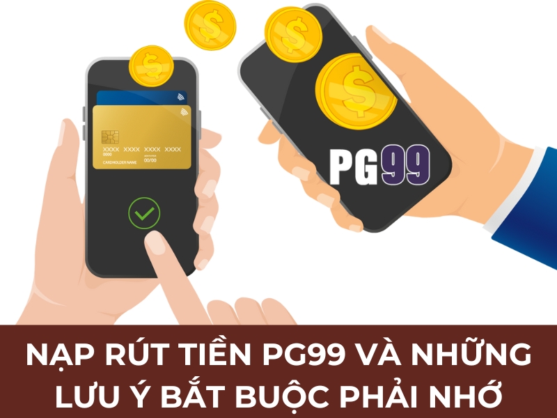 Nạp rút tiền PG99 và những lưu ý bắt buộc phải nhớ